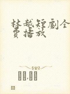 林越短剧全集免费播放