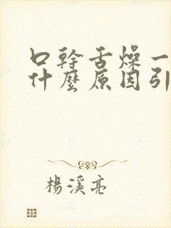 口干舌燥一般是什么原因引起的口干