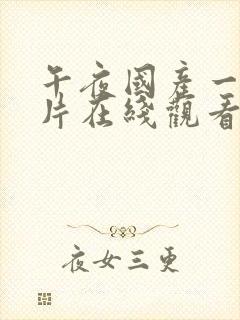 午夜国产一级一片在线观看