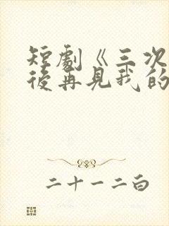 短剧《三次原谅后再见我的爱》全集