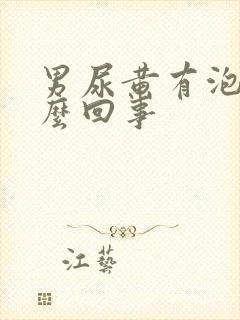 男尿黄有泡沫怎么回事