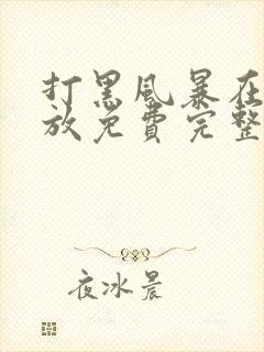 打黑风暴在线播放免费完整版扫黑风暴