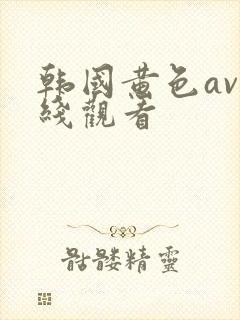 韩国黄色av在线观看