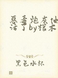 恶毒炮灰他不想活了by棺木167章