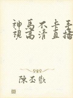 神马不卡手机电视高清直播