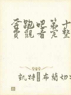 奔跑吧第十季免费观看完整