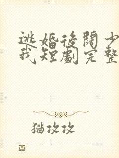 逃婚后阔少偏宠我短剧完整版