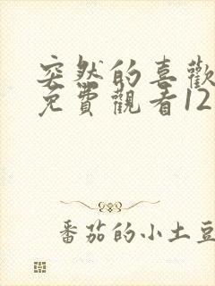 突然的喜欢在线免费观看12集