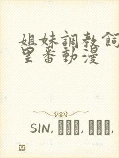 姐妹调教饲育者里番动漫