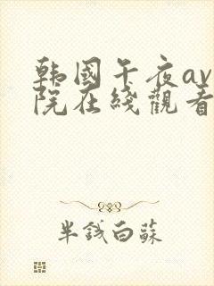 韩国午夜av影院在线观看