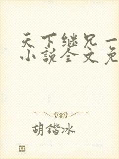 天下继兄一般黑小说全文免费阅读