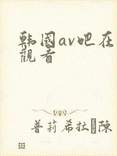 韩国av吧在线观看