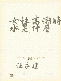 女性高潮时喷的水是什么