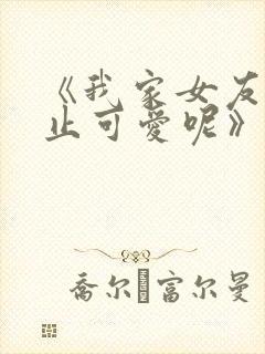 《我家女友可不止可爱呢》