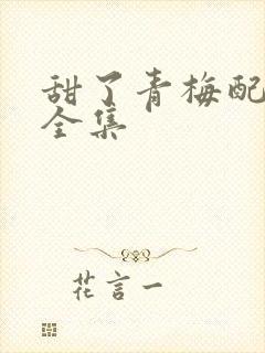 甜了青梅配竹马全集