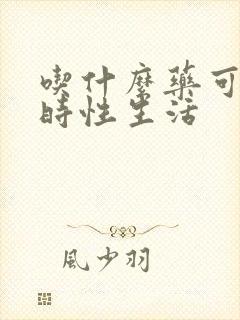 吃什么药可以延时性生活