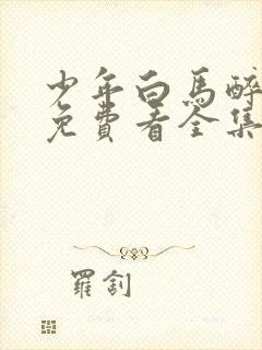 少年白马醉春风免费看全集电视剧