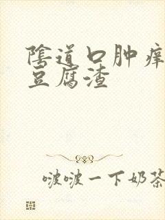 阴道口肿痒白带豆腐渣