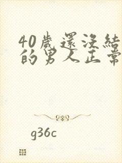 40岁还没结婚的男人正常吗