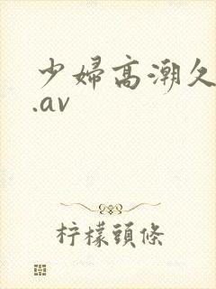 少妇高潮久久久.av