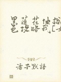 黑莲花他总用美色攻略我[女尊] 星冠霞帔