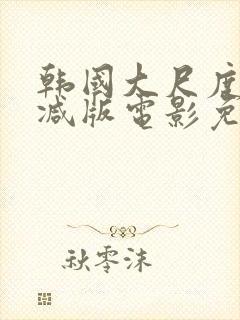 韩国大尺度无删减版电影免费观看