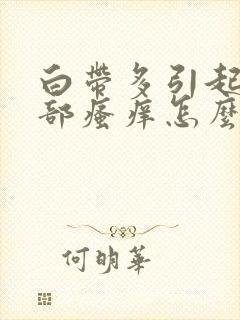 白带多引起的阴部瘙痒怎么办封面