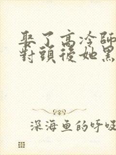 娶了高冷师尊死对头后她黑化了