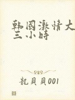 韩国激情大合集三小时