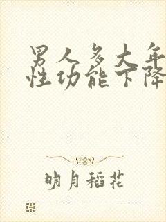 男人多大年龄后性功能下降