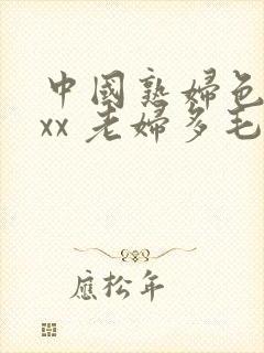 中国熟妇色xxxx 老妇多毛