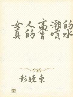 女人高潮的时候真的会喷水吗