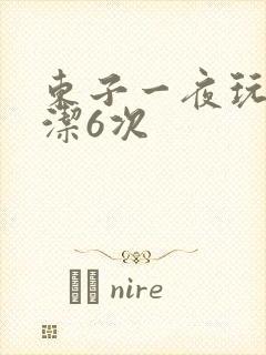 东子一夜玩弄白洁6次