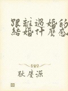 跟离过婚的女人结婚什么感受封面