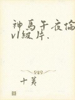 神马午夜伦理av1级片.