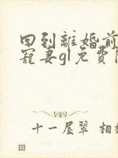 回到离婚前花式宠妻gl免费阅读封面