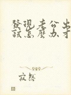 发现老公出轨应该怎么办才好