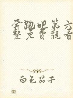 奔跑吧第六季完整免费观看完整版