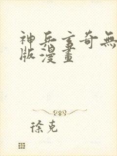 神兵玄奇无删减版漫画