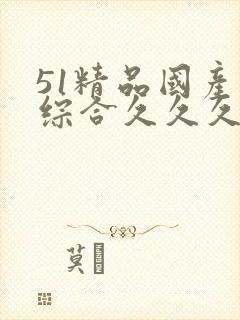 51精品国产色综合久久久婷婷综合