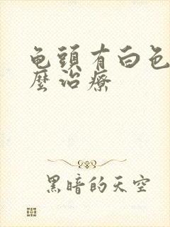 龟头有白色脓怎么治疗