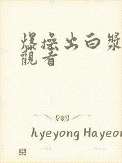 爆操出白浆在线观看