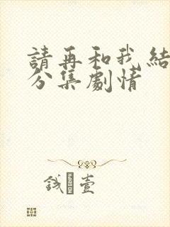 请再和我结婚吧分集剧情