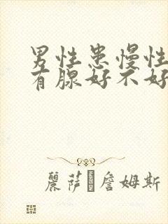 男性患慢性前列有腺好不好治疗好