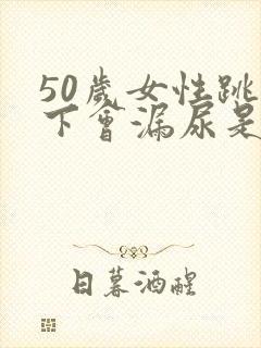 50岁女性跳一下会漏尿是什么原因