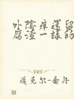 外阴痒还留像豆腐渣一样的东西