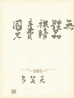 国产裸体无遮挡免费精品