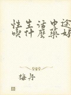 性生活中途软了吃什么药好