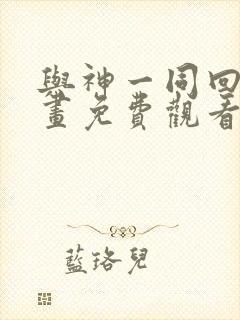 与神一同回归漫画免费观看