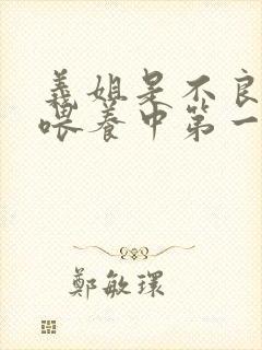 义姐是不良妈妈喂养中第一季免费观看